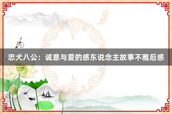 忠犬八公：诚意与爱的感东说念主故事不雅后感