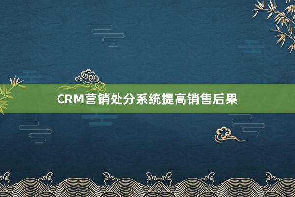 CRM营销处分系统提高销售后果